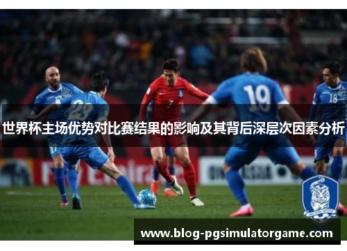世界杯主场优势对比赛结果的影响及其背后深层次因素分析