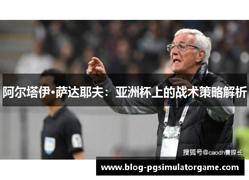 阿尔塔伊·萨达耶夫：亚洲杯上的战术策略解析