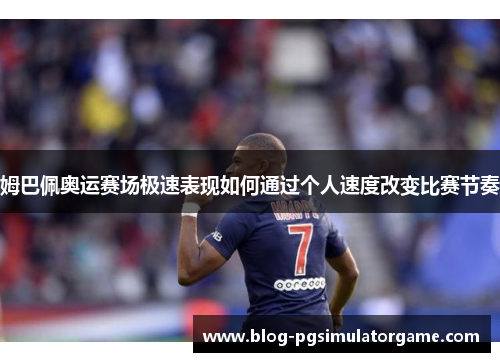 姆巴佩奥运赛场极速表现如何通过个人速度改变比赛节奏