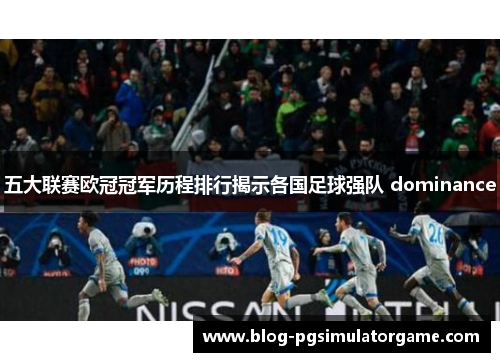 五大联赛欧冠冠军历程排行揭示各国足球强队 dominance