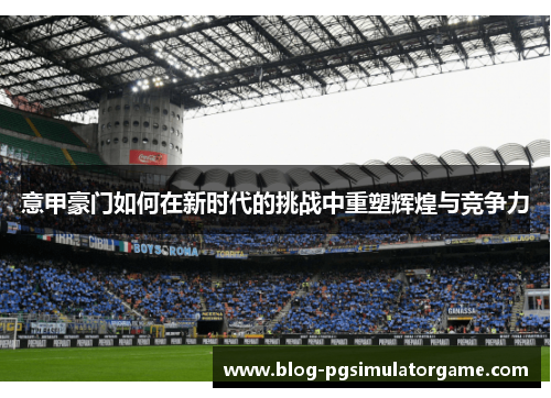 意甲豪门如何在新时代的挑战中重塑辉煌与竞争力