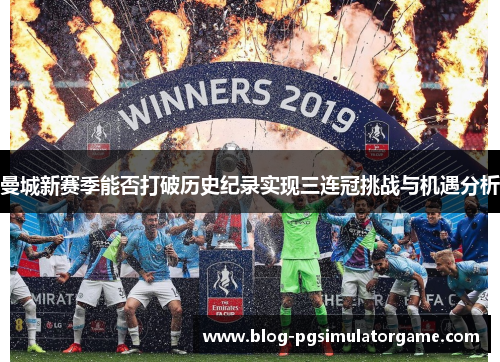 曼城新赛季能否打破历史纪录实现三连冠挑战与机遇分析