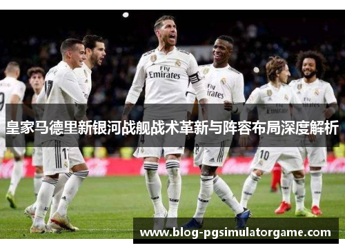 皇家马德里新银河战舰战术革新与阵容布局深度解析