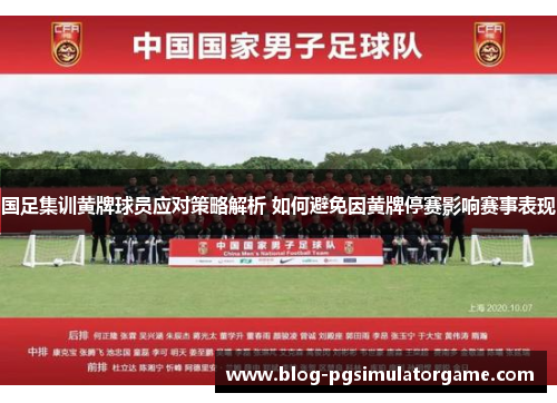 国足集训黄牌球员应对策略解析 如何避免因黄牌停赛影响赛事表现