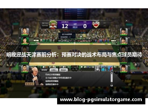 明晚迎战天津赛前分析：预赛对决的战术布局与焦点球员期待