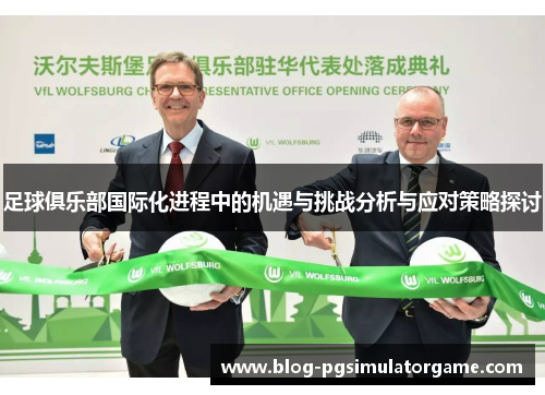 足球俱乐部国际化进程中的机遇与挑战分析与应对策略探讨