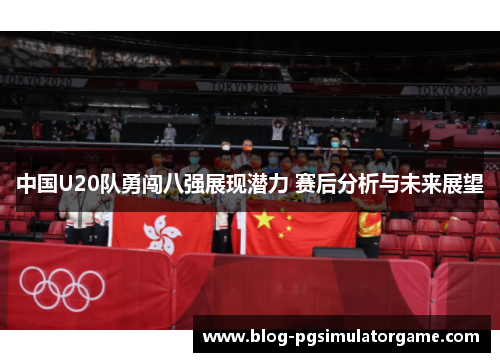 中国U20队勇闯八强展现潜力 赛后分析与未来展望